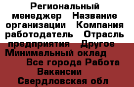 Региональный менеджер › Название организации ­ Компания-работодатель › Отрасль предприятия ­ Другое › Минимальный оклад ­ 40 000 - Все города Работа » Вакансии   . Свердловская обл.,Алапаевск г.